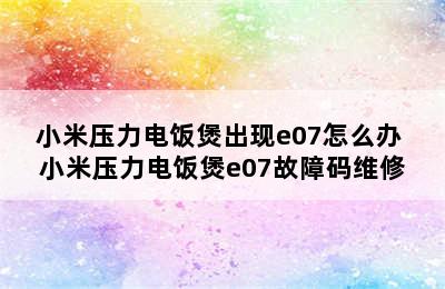 小米压力电饭煲出现e07怎么办 小米压力电饭煲e07故障码维修